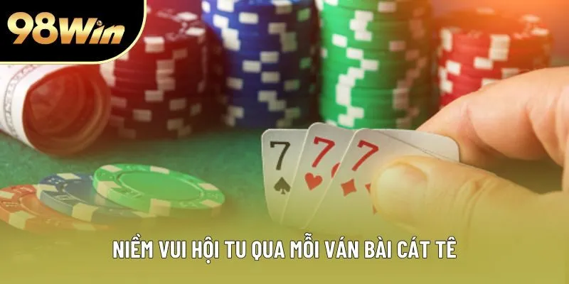 Niềm vui hội tụ qua mỗi ván bài cát tê Niềm vui hội tụ qua mỗi ván bài cát tê