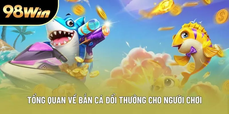 Tổng quan về bắn cá đổi thưởng cho người chơi Tổng quan về bắn cá đổi thưởng cho người chơi