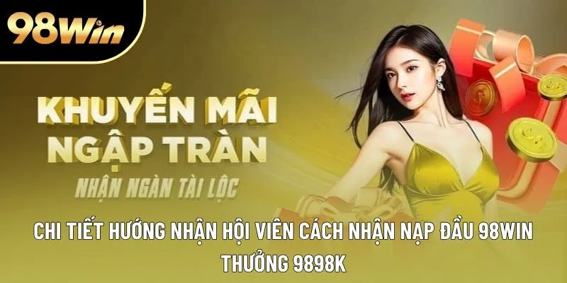 Chi tiết hướng dẫn hội viên cách nhận nạp đầu 98win thưởng 9898k Chi tiết hướng dẫn hội viên cách nhận nạp đầu 98win thưởng 9898k