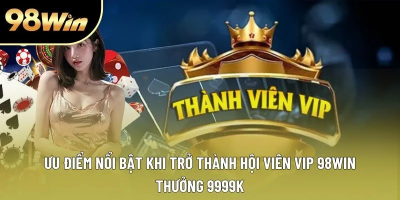 Ưu điểm nổi bật khi trở thành hội viên VIP 98win thưởng 9999k Ưu điểm nổi bật khi trở thành hội viên VIP 98win thưởng 9999k